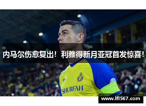 内马尔伤愈复出!利雅得新月亚冠首发惊喜!