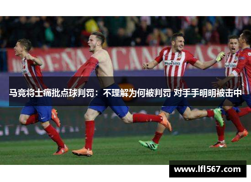 马竞将士痛批点球判罚:不理解为何被判罚 对手手明明被击中