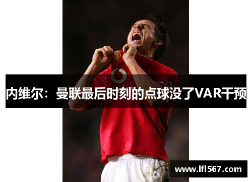 内维尔:曼联最后时刻的点球没了VAR干预