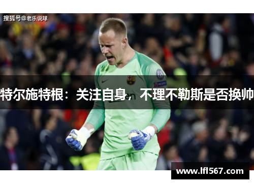特尔施特根:关注自身,不理不勒斯是否换帅