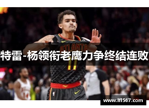 特雷-杨领衔老鹰力争终结连败