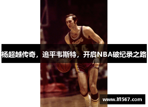 杨超越传奇,追平韦斯特,开启NBA破纪录之路