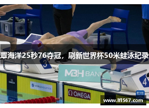 覃海洋25秒76夺冠,刷新世界杯50米蛙泳纪录