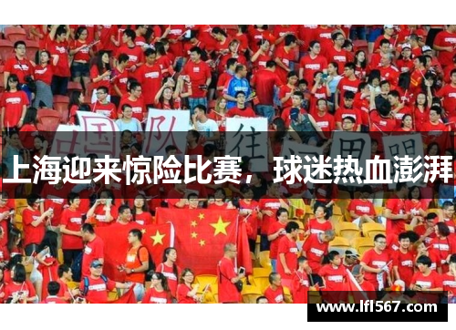 上海迎来惊险比赛,球迷热血澎湃
