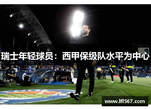 瑞士年轻球员:西甲保级队水平为中心