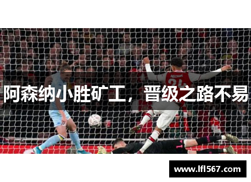 阿森纳小胜矿工,晋级之路不易