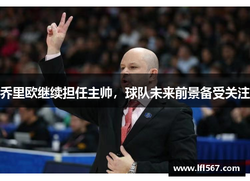 乔里欧继续担任主帅,球队未来前景备受关注