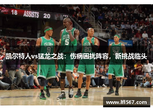 凯尔特人vs猛龙之战:伤病困扰阵容,新挑战临头