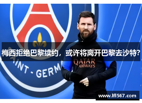 梅西拒绝巴黎续约，或许将离开巴黎去沙特？